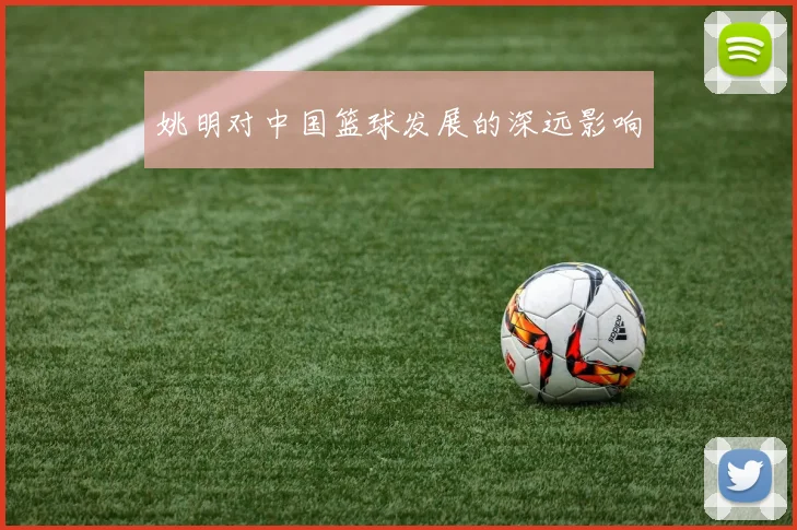 姚明对中国篮球发展的深远影响