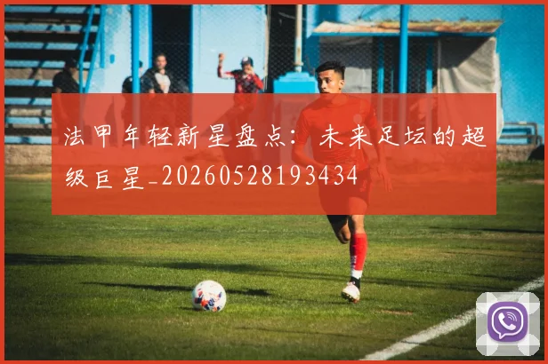 法甲年轻新星盘点：未来足坛的超级巨星_20260528193434