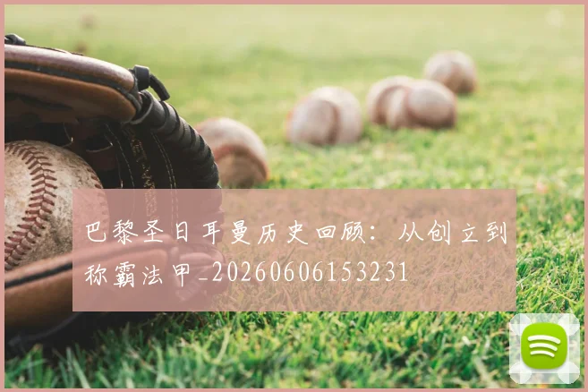 巴黎圣日耳曼历史回顾:从创立到称霸法甲_20260606153231