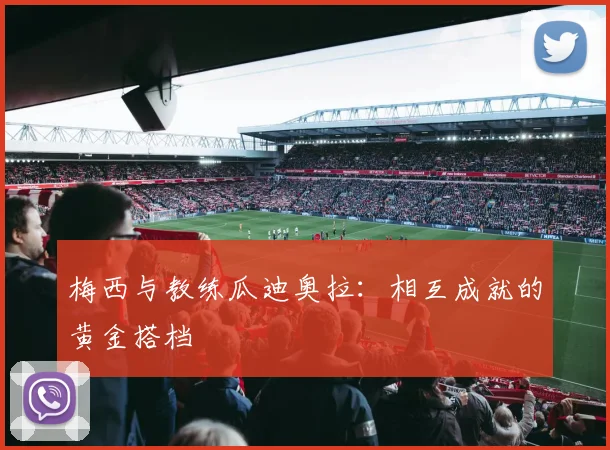 梅西与教练瓜迪奥拉:相互成就的黄金搭档