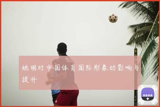 姚明对中国体育国际形象的影响与提升