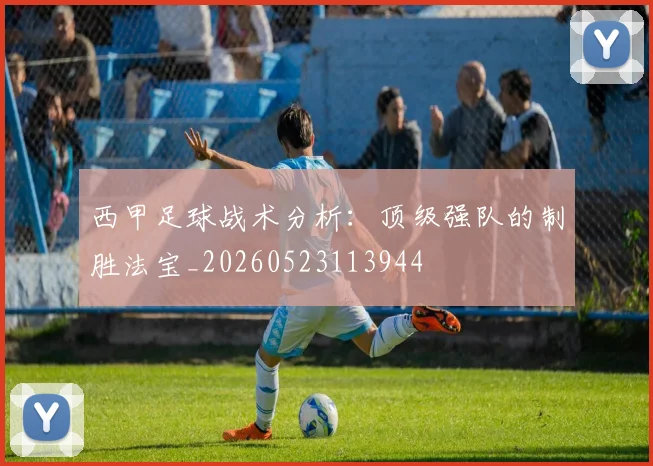 西甲足球战术分析:顶级强队的制胜法宝_20260523113944
