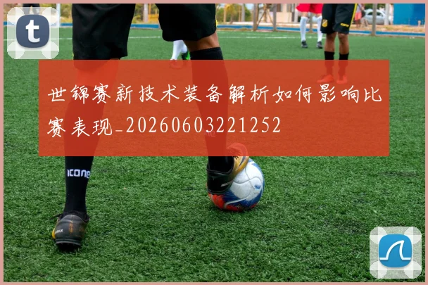 世锦赛新技术装备解析如何影响比赛表现_20260603221252