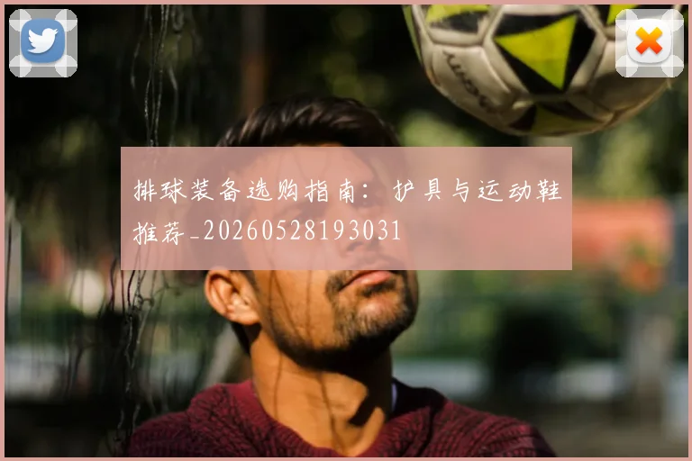 排球装备选购指南:护具与运动鞋推荐_20260528193031