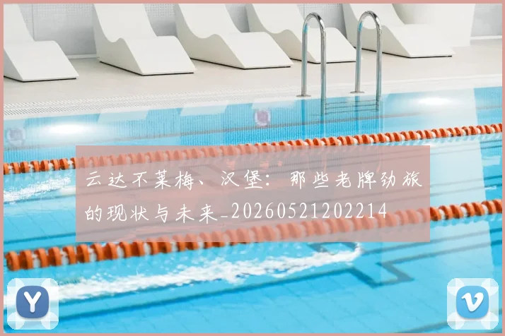 云达不莱梅、汉堡：那些老牌劲旅的现状与未来_20260521202214