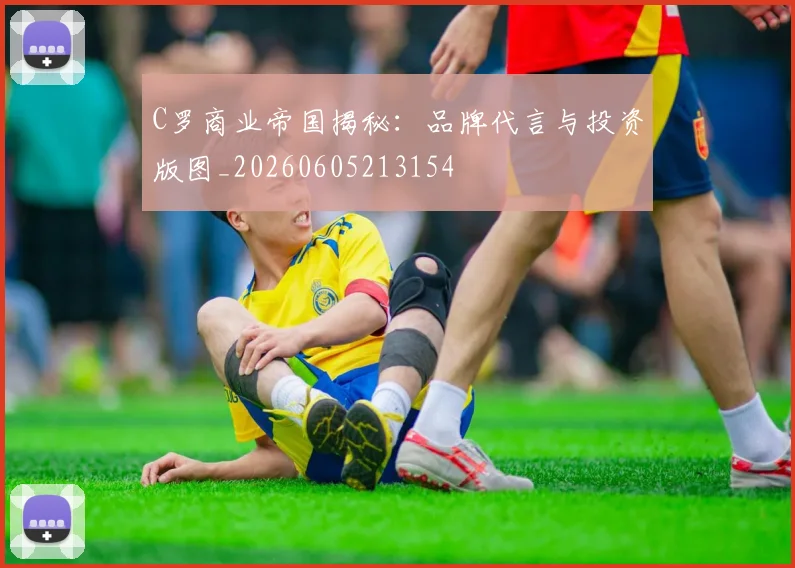 C罗商业帝国揭秘:品牌代言与投资版图_20260605213154