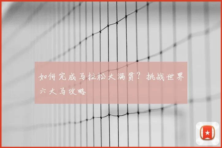 如何完成马拉松大满贯?挑战世界六大马攻略