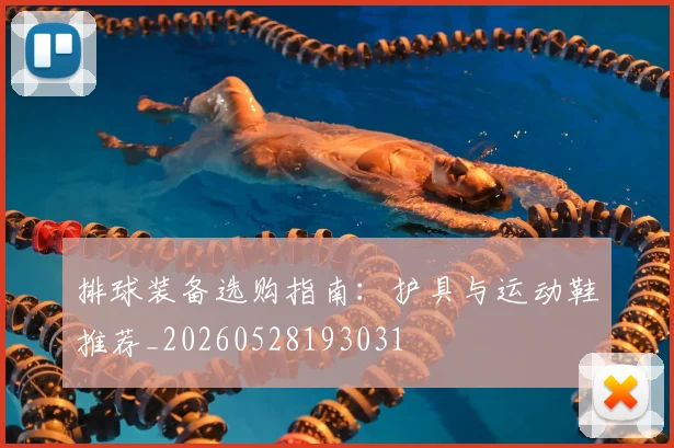 排球装备选购指南:护具与运动鞋推荐_20260528193031