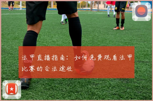 法甲直播指南:如何免费观看法甲比赛的合法途径