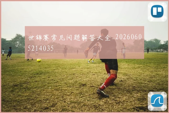 世锦赛常见问题解答大全_20260605214035