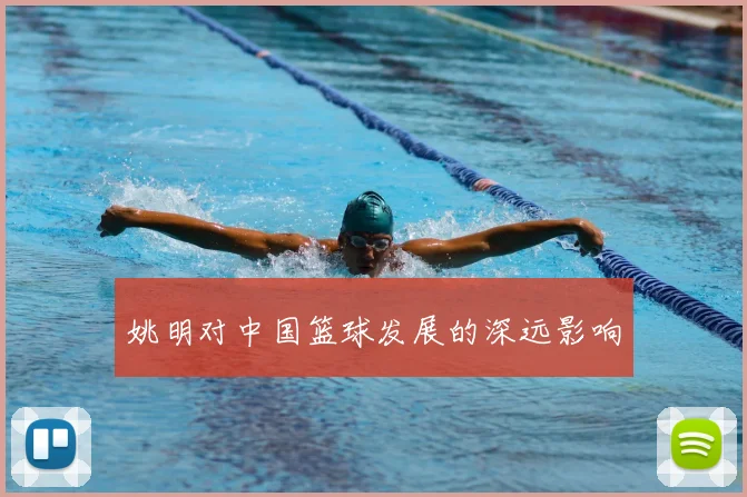 姚明对中国篮球发展的深远影响