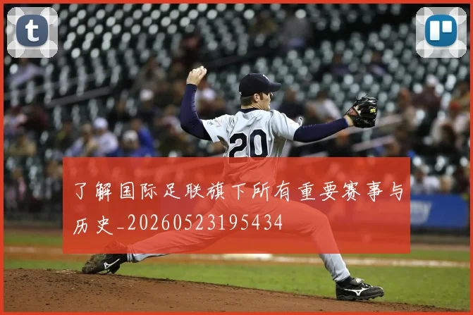 了解国际足联旗下所有重要赛事与历史_20260523195434