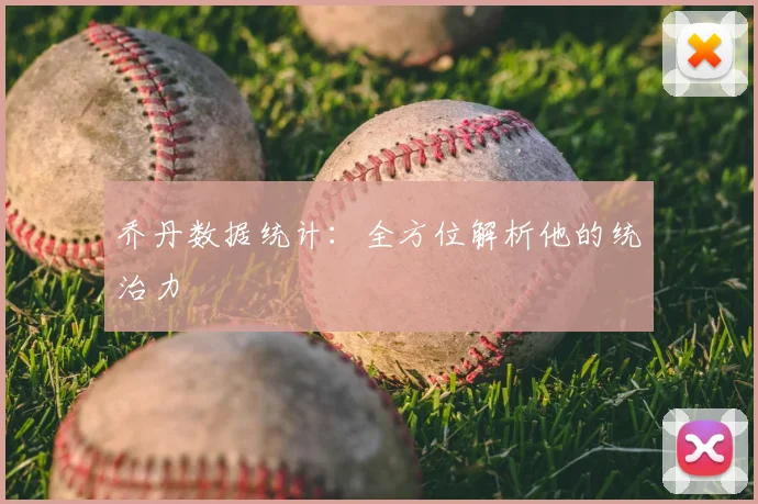 乔丹数据统计:全方位解析他的统治力