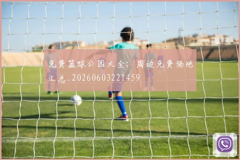 免费篮球公园大全:周边免费场地汇总_20260603221459