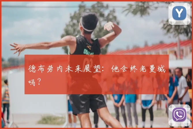德布劳内未来展望:他会终老曼城吗?