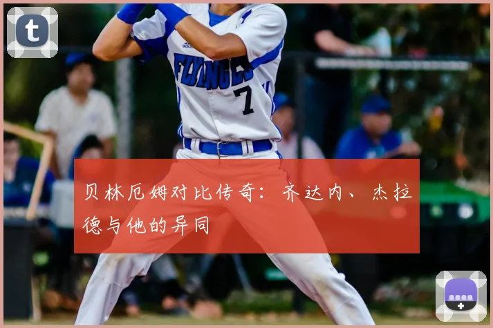贝林厄姆对比传奇:齐达内、杰拉德与他的异同