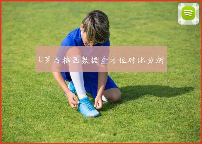 C罗与梅西数据全方位对比分析