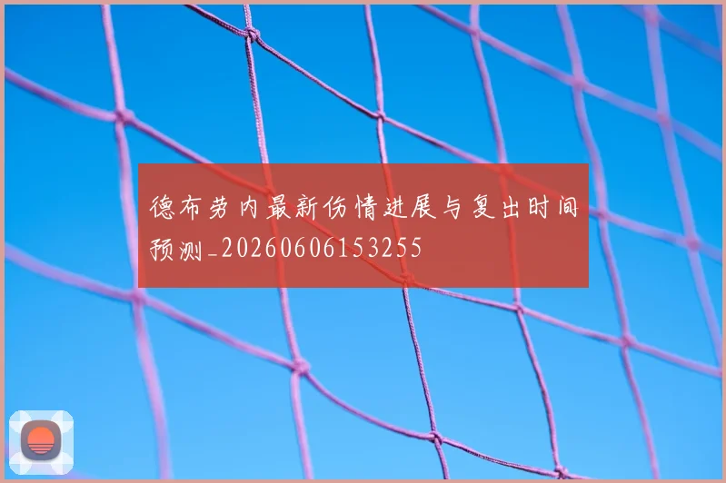 德布劳内最新伤情进展与复出时间预测_20260606153255