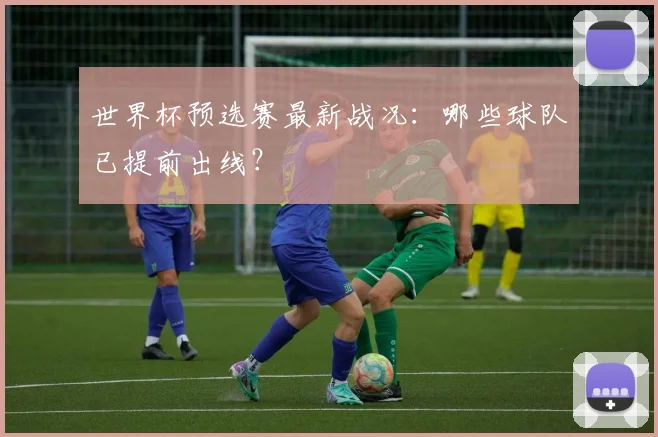 世界杯预选赛最新战况:哪些球队已提前出线?