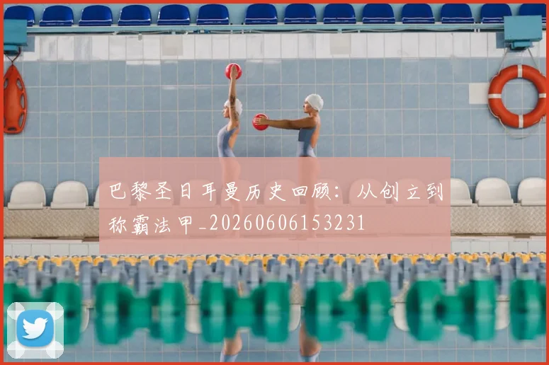 巴黎圣日耳曼历史回顾:从创立到称霸法甲_20260606153231
