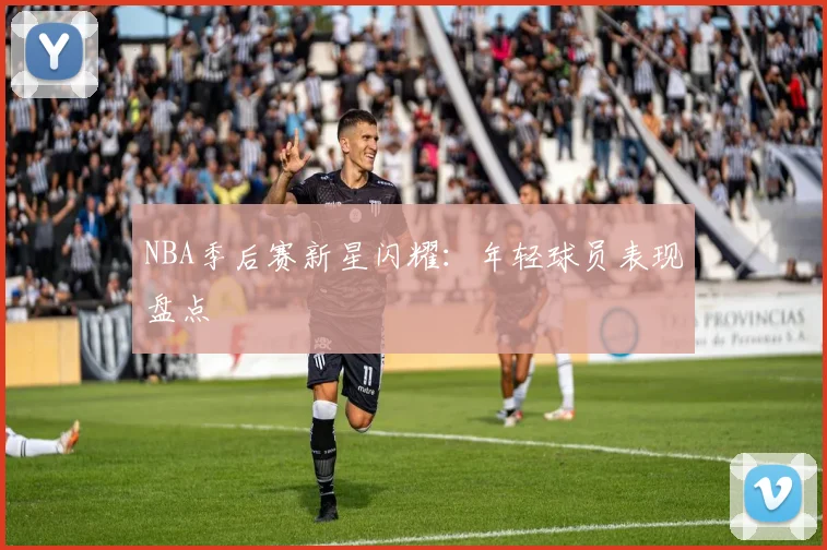 NBA季后赛新星闪耀:年轻球员表现盘点