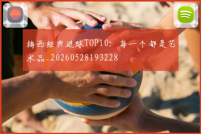 梅西经典进球TOP10：每一个都是艺术品_20260528193228